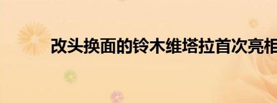 改头换面的铃木维塔拉首次亮相