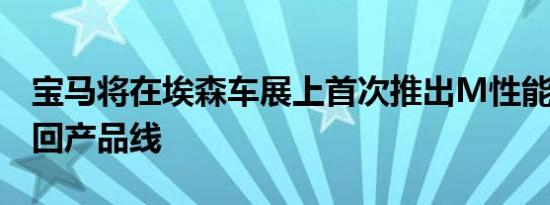 宝马将在埃森车展上首次推出M性能3系列巡回产品线