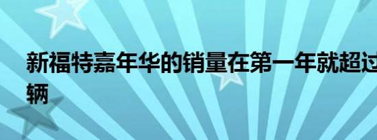 新福特嘉年华的销量在第一年就超过了50万辆