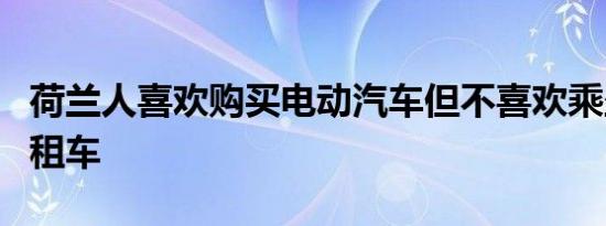 荷兰人喜欢购买电动汽车但不喜欢乘坐电动出租车