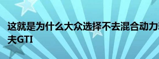 这就是为什么大众选择不去混合动力新的高尔夫GTI