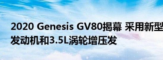 2020 Genesis GV80揭幕 采用新型3升柴油发动机和3.5L涡轮增压发
