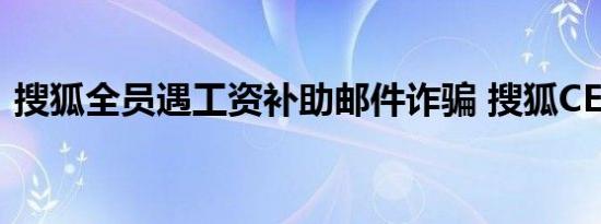 搜狐全员遇工资补助邮件诈骗 搜狐CEO回应