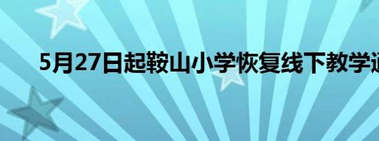 5月27日起鞍山小学恢复线下教学通知