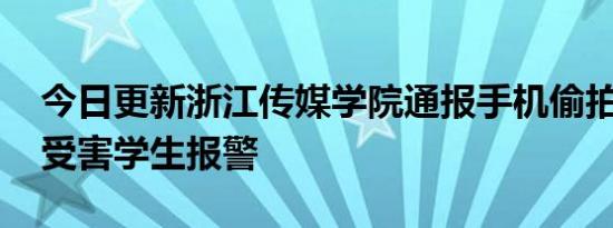 今日更新浙江传媒学院通报手机偷拍事件 陪受害学生报警