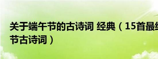 关于端午节的古诗词 经典（15首最经典端午节古诗词）