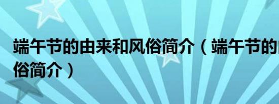 端午节的由来和风俗简介（端午节的由来和风俗简介）