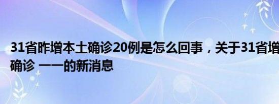31省昨增本土确诊20例是怎么回事，关于31省增108例本土确诊 一一的新消息