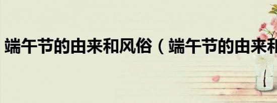 端午节的由来和风俗（端午节的由来和风俗）