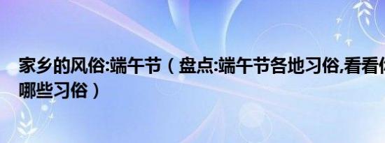 家乡的风俗:端午节（盘点:端午节各地习俗,看看你家乡都有哪些习俗）