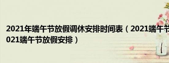 2021年端午节放假调休安排时间表（2021端午节调休安排2021端午节放假安排）