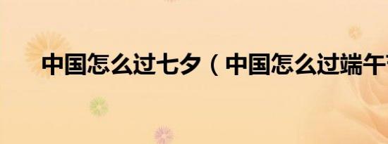 中国怎么过七夕（中国怎么过端午节）