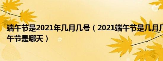 端午节是2021年几月几号（2021端午节是几月几号2021端午节是哪天）