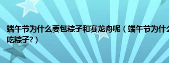 端午节为什么要包粽子和赛龙舟呢（端午节为什么要包粽子,吃粽子?）