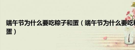 端午节为什么要吃粽子和蛋（端午节为什么要吃粽子和咸鸭蛋）