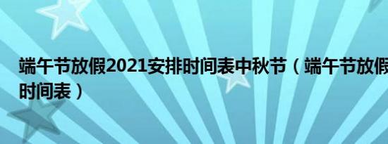 端午节放假2021安排时间表中秋节（端午节放假2021安排时间表）