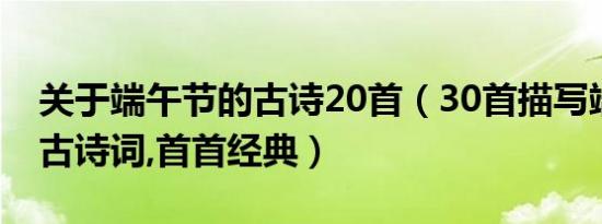 关于端午节的古诗20首（30首描写端午节的古诗词,首首经典）