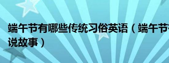 端午节有哪些传统习俗英语（端午节有哪些传说故事）
