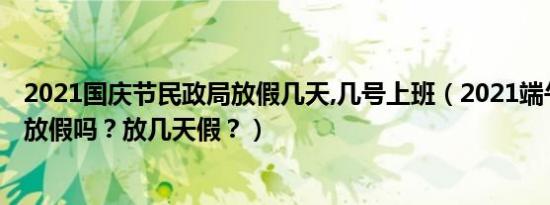 2021国庆节民政局放假几天,几号上班（2021端午节民政局放假吗？放几天假？）