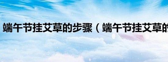 端午节挂艾草的步骤（端午节挂艾草的寓意）