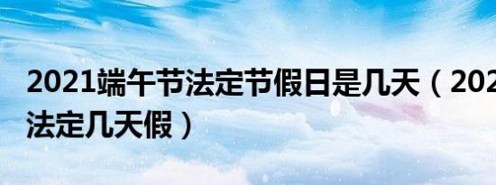 2021端午节法定节假日是几天（2021端午节法定几天假）