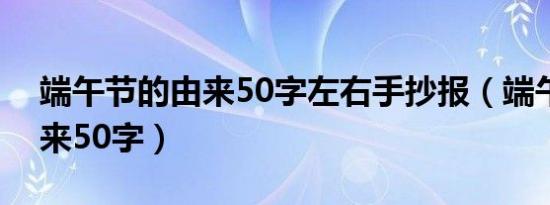 端午节的由来50字左右手抄报（端午节的由来50字）