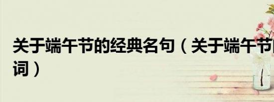 关于端午节的经典名句（关于端午节的经典诗词）