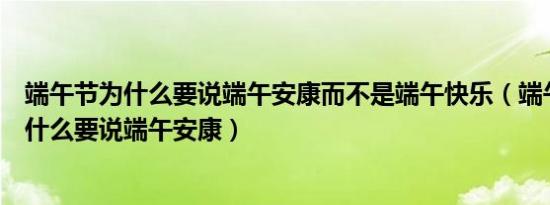 端午节为什么要说端午安康而不是端午快乐（端午节这天为什么要说端午安康）