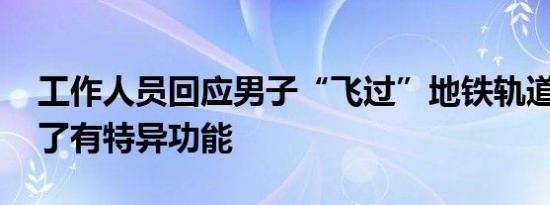 工作人员回应男子“飞过”地铁轨道 太神奇了有特异功能