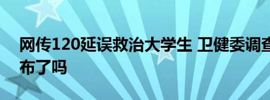 网传120延误救治大学生 卫健委调查后续公布了吗