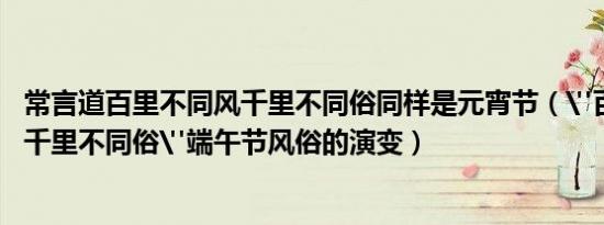 常言道百里不同风千里不同俗同样是元宵节（