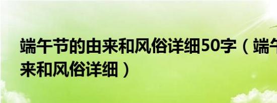 端午节的由来和风俗详细50字（端午节的由来和风俗详细）