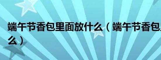 端午节戴香囊有什么寓意（端午节戴香囊有什么讲究）