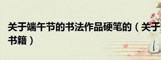 关于端午节的书法作品硬笔的（关于端午节的书籍）
