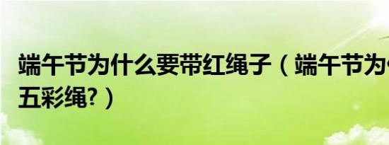 端午节为什么要带红绳子（端午节为什么要带五彩绳?）