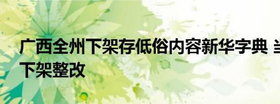 广西全州下架存低俗内容新华字典 当场责令下架整改