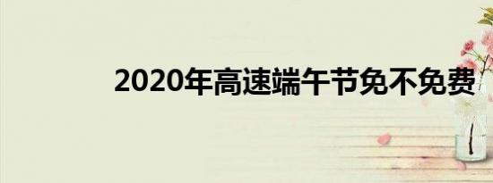 2020年高速端午节免不免费