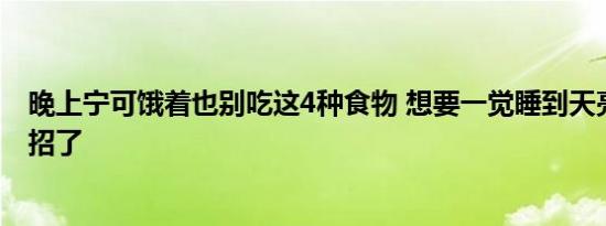 晚上宁可饿着也别吃这4种食物 想要一觉睡到天亮学下这两招了