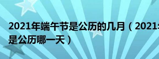 2021年端午节是公历的几月（2021年端午节是公历哪一天）