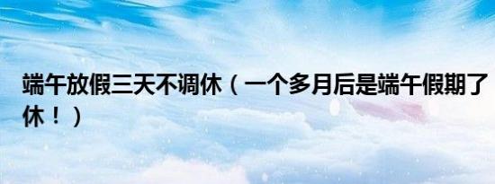 端午放假三天不调休（一个多月后是端午假期了！记住不调休！）
