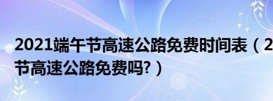 2021端午节高速公路免费时间表（2021端午节高速公路免费吗?）