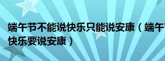 端午节不能说快乐是吗（端午节不能说快乐对吗）