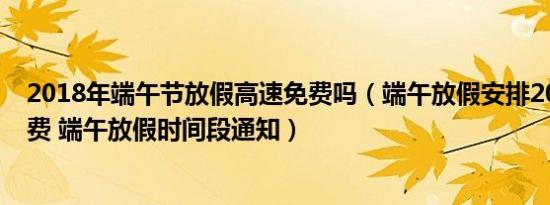 2018年端午节放假高速免费吗（端午放假安排2017高速免费 端午放假时间段通知）