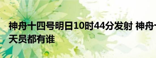 神舟十四号明日10时44分发射 神舟十四号航天员都有谁
