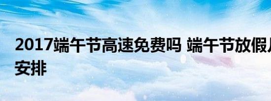 2017端午节高速免费吗 端午节放假几天具体安排