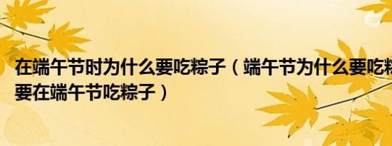 在端午节时为什么要吃粽子（端午节为什么要吃粽子,为什么要在端午节吃粽子）