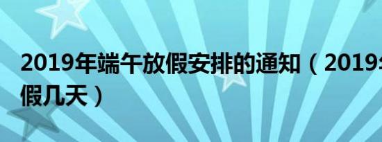 2019年端午放假安排的通知（2019年端午放假几天）