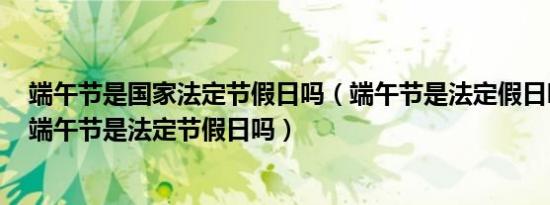 端午节是国家法定节假日吗（端午节是法定假日吗,2018年端午节是法定节假日吗）
