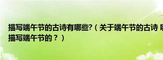 描写端午节的古诗有哪些?（关于端午节的古诗 哪些诗词是描写端午节的？）