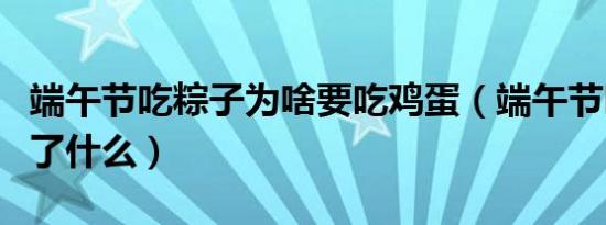 端午节吃粽子为啥要吃鸡蛋（端午节吃粽子为了什么）